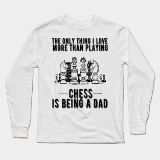 The only thing I love more than playing chess is being a dad Long Sleeve T-Shirt